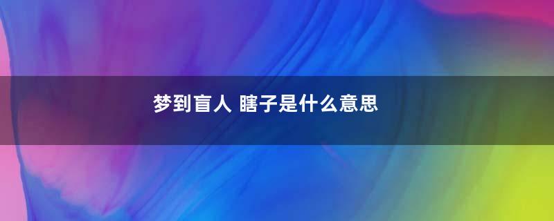 梦到盲人 瞎子是什么意思